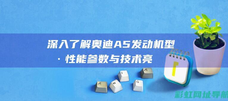 深入了解奥迪A5发动机型号：性能参数与技术亮点 (奥迪的了解)