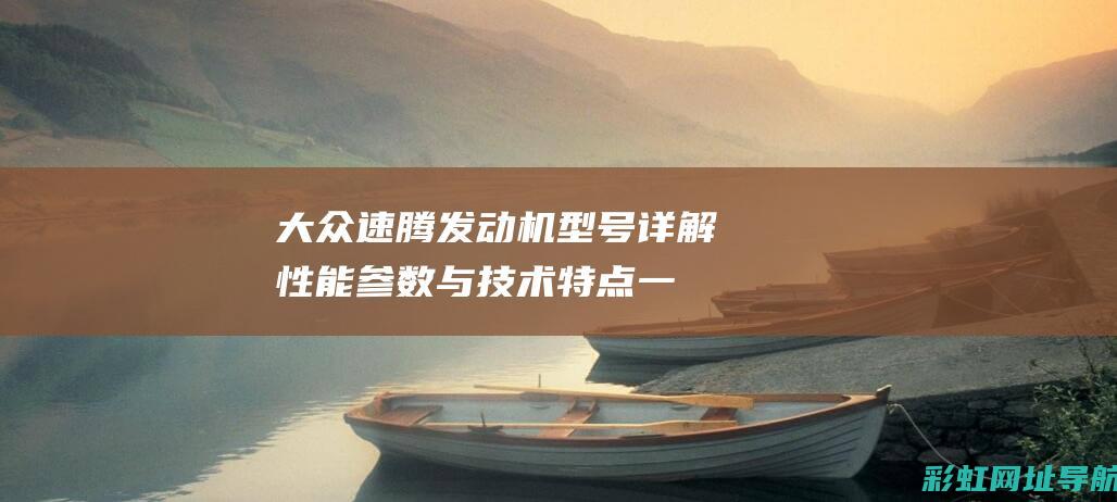 大众速腾发动机型号详解：性能参数与技术特点一网打尽 (大众速腾发动机)