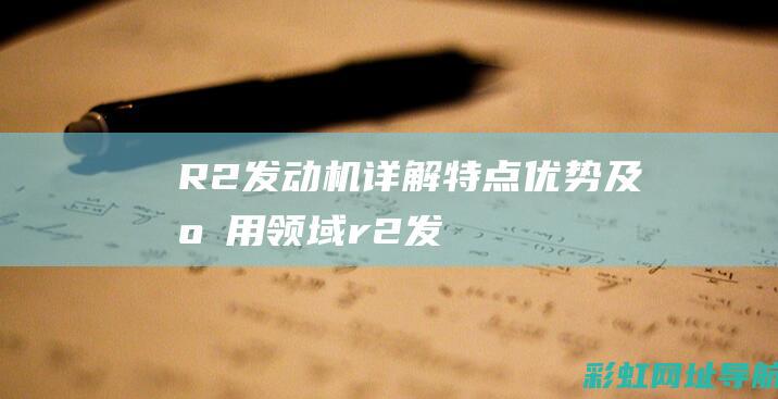 R2发动机详解：特点、优势及应用领域 (r2发动机什么意思)