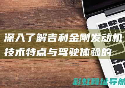 深入了解吉利金刚发动机：技术特点与驾驶体验的综合评价 (吉利的了解)