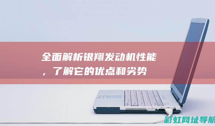 全面解析银翔发动机性能，了解它的优点和劣势 (银翔是什么意思)