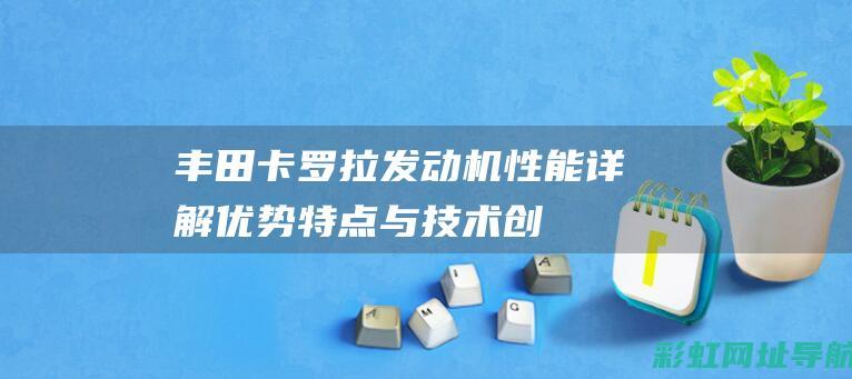 丰田卡罗拉发动机性能详解：优势、特点与技术创新 (丰田卡罗拉发动机)