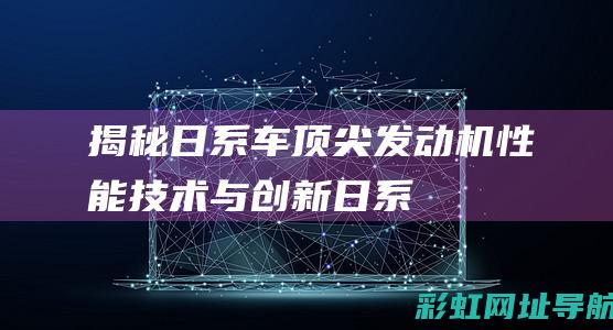 揭秘日系车顶尖发动机：性能、技术与创新 (日系车顶为什么有胶条)