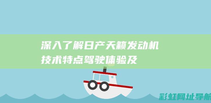 深入了解日产天籁发动机：技术特点、驾驶体验及用户口碑评价 (日产介绍)