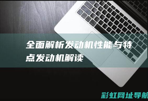 全面解析发动机性能与特点 (发动机解读)