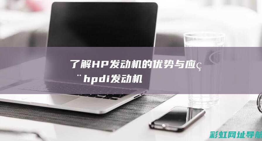 了解HP发动机的优势与应用 (hpdi发动机)