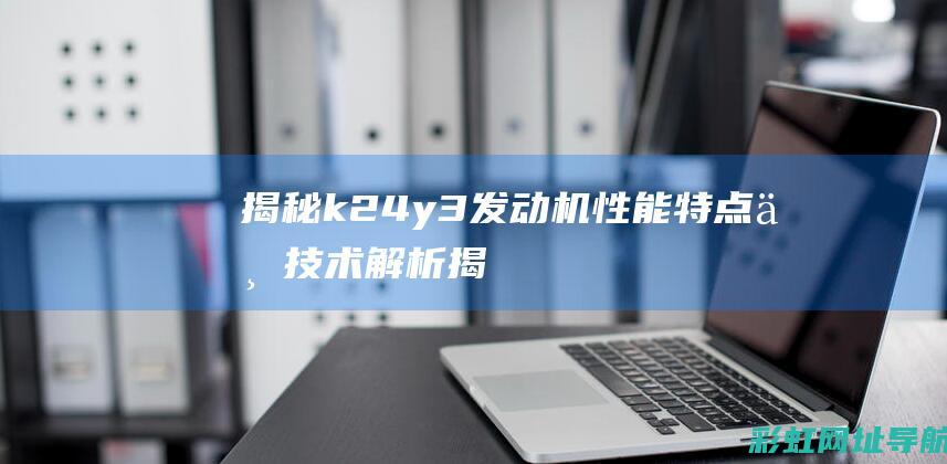 揭秘k24y3发动机：性能特点与技术解析 (揭秘英国新首相:草根律师 爱踢球)