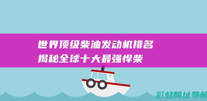 世界顶级柴油发动机排名：揭秘全球十大最强悍柴油机 (世界顶级柴油发动机排名)