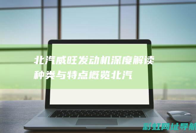 北汽威旺发动机深度解读：种类与特点概览 (北汽威旺发动机号在哪个位置)