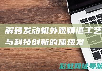 解码发动机外观：精湛工艺与科技创新的体现 (发动机解码器怎么用)