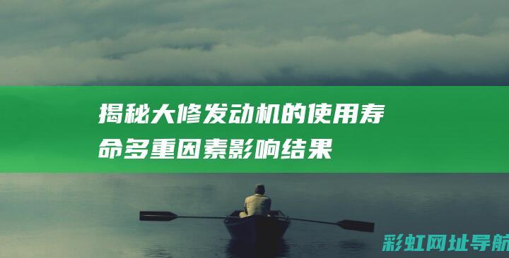 揭秘大修发动机的使用寿命：多重因素影响结果 (揭秘大修发动机的原理)