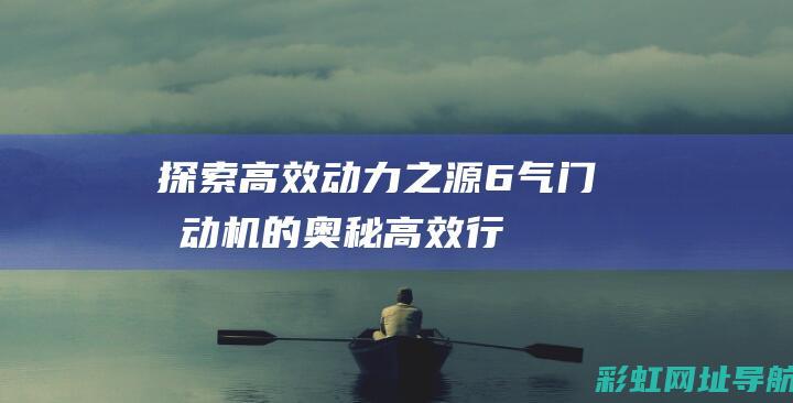 探索高效动力之源：6气门发动机的奥秘 (高效行动力)