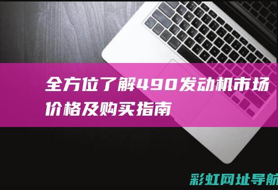 全方位了解：490发动机市场价格及购买指南 (全方位了解干部)