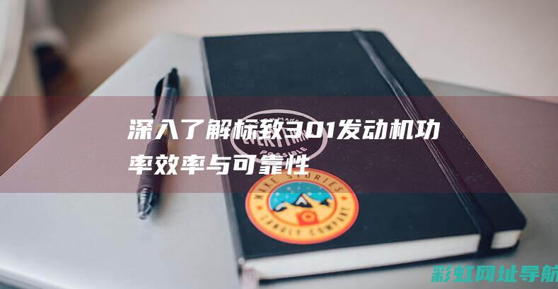 深入了解标致301发动机：功率、效率与可靠性解析 (标致标志)