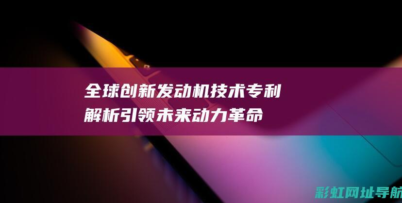 全球创新发动机技术专利解析：引领未来动力革命 (全球性创新)