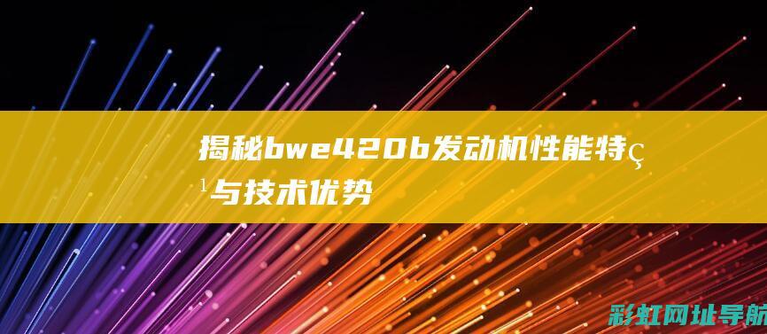 揭秘bwe420b发动机：性能特点与技术优势 (揭秘英国新首相:草根律师 爱踢球)