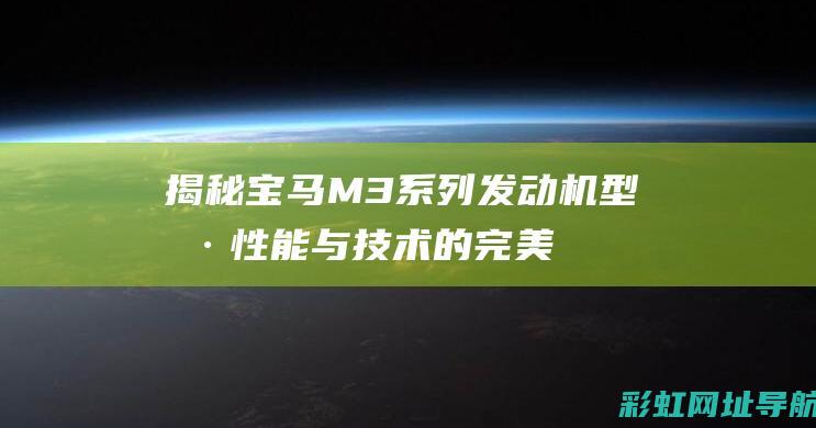 揭秘宝马M3系列发动机型号：性能与技术的完美结合 (揭秘宝马4s店霸王条款是什么)