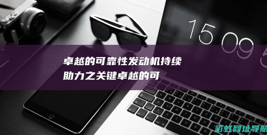 卓越的可靠性发动机持续助力之关键卓越的可