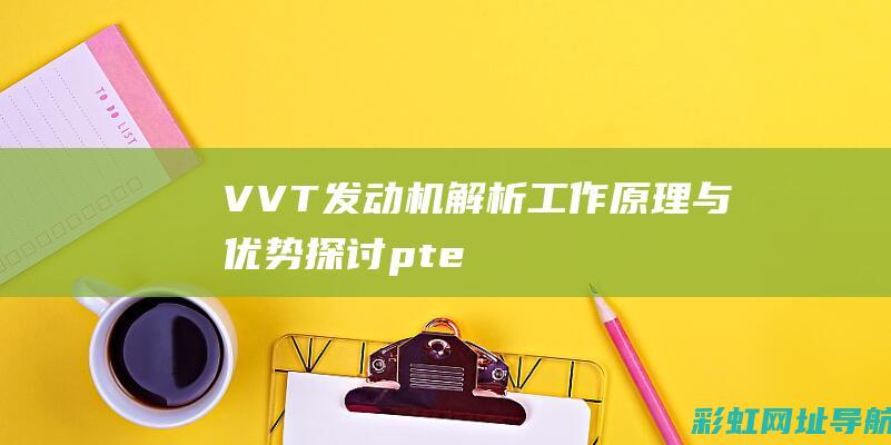 VVT发动机解析：工作原理与优势探讨 (ptecdvvt发动机)