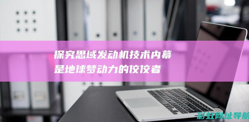 探究思域发动机技术内幕：是地球梦动力的佼佼者吗？ (探究思域发动机的原理)