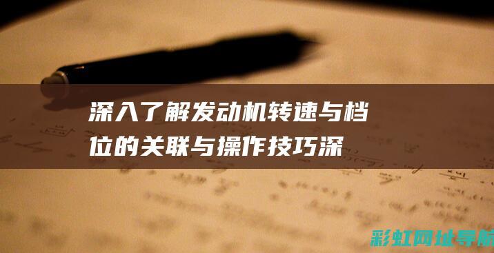 深入了解发动机转速与档位的关联与操作技巧 (深入了解发动机的原理)