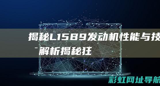 揭秘L15B9发动机：性能与技术解析 (揭秘狂飙兄弟事件车辆鉴定公司)