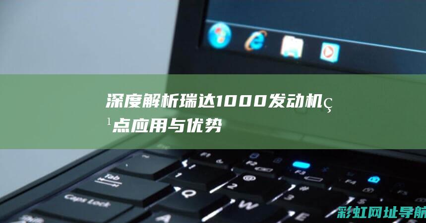 深度解析瑞达1000发动机：特点、应用与优势 (瑞达xwb)