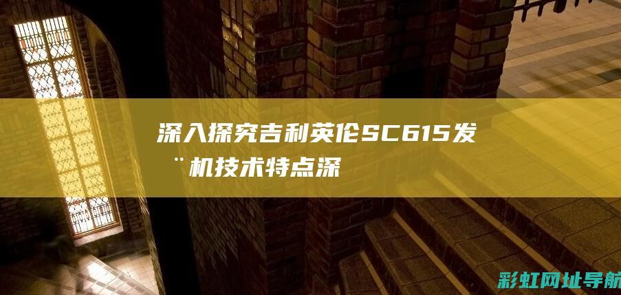 深入探究吉利英伦SC615发动机技术特点 (深入探究吉利的英文)