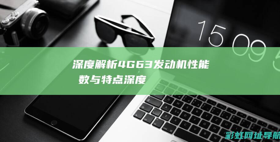 深度解析：4G63发动机性能参数与特点 (深度解析4-3)