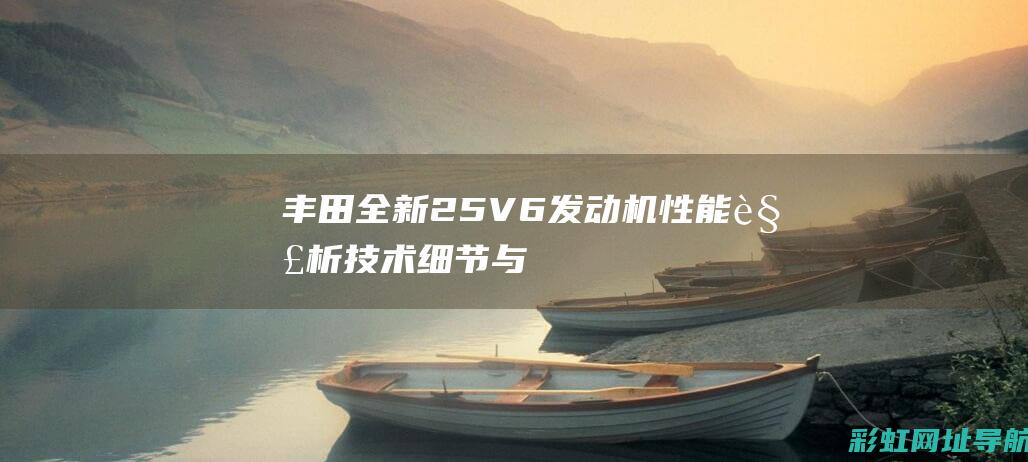 丰田全新2.5V6发动机性能解析：技术细节与驾驶体验 (丰田全新2.0发动机)