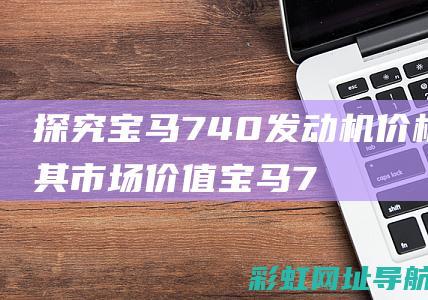 探究宝马740发动机价格及其市场价值 (宝马74ol)