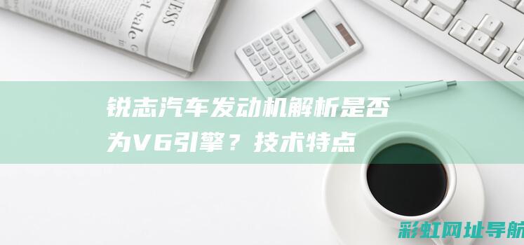 锐志汽车发动机解析：是否为V6引擎？技术特点一览 (锐志汽车发动机故障灯亮)