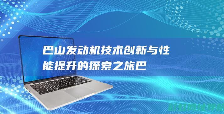 巴山发动机：技术创新与性能提升的探索之旅 (巴山发动机和宗申发动机)