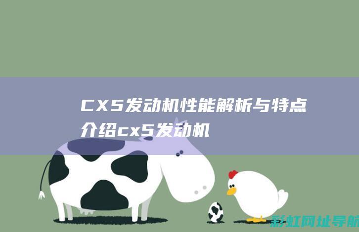 CX5发动机性能解析与特点介绍 (cx5发动机盖板怎么打开)