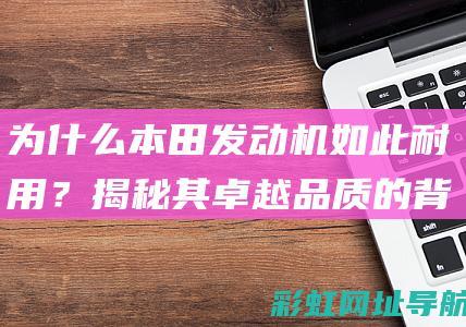 为什么本田发动机如此耐用？揭秘其卓越品质的背后 (为什么本田发动机有哒哒哒声)