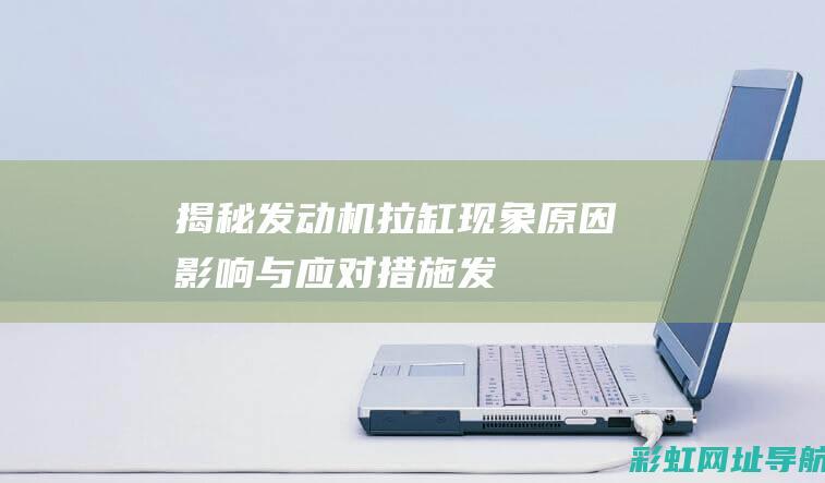 揭秘发动机拉缸现象：原因、影响与应对措施 (发动机laf)