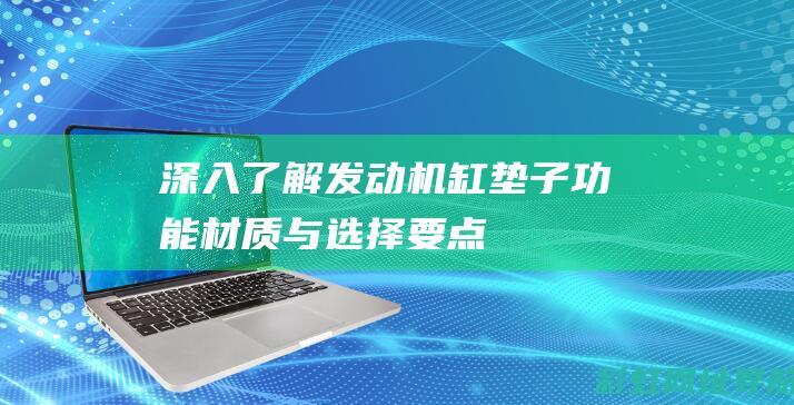 深入了解发动机缸垫子：功能、材质与选择要点 (深入了解发动机的原理)