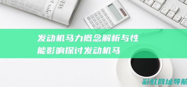 发动机马力：概念解析与性能影响探讨 (发动机马力大好还是小好)