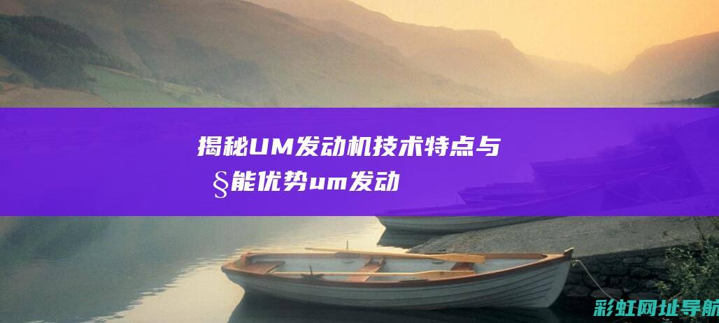 揭秘UM发动机：技术特点与性能优势 (um发动机怎么样)