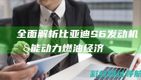 全面解析比亚迪S6发动机性能：动力、燃油经济性以及可靠性探讨 (啥是比亚)