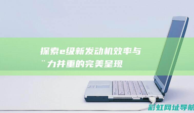 探索e级新发动机：效率与动力并重的完美呈现