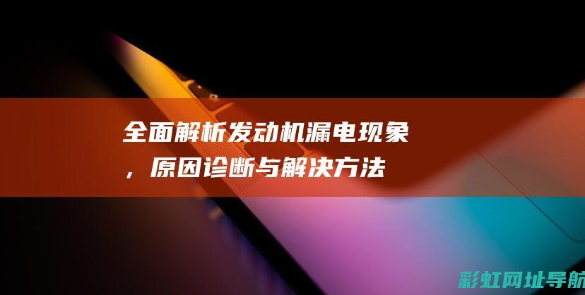 全面解析发动机漏电现象，原因、诊断与解决方法 (发动机解读)