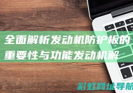 全面解析发动机防护板的重要性与功能 (发动机解释术语)