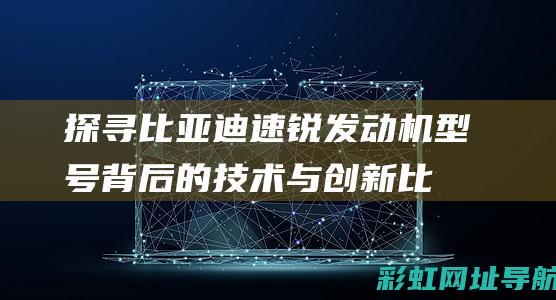 探寻比亚迪速锐发动机型号背后的技术与创新 (比亚迪速跑)