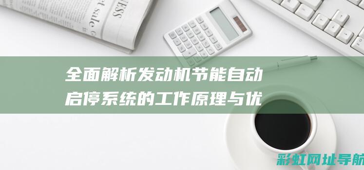 全面解析发动机节能自动启停系统的工作原理与优势 (发动机解释术语)