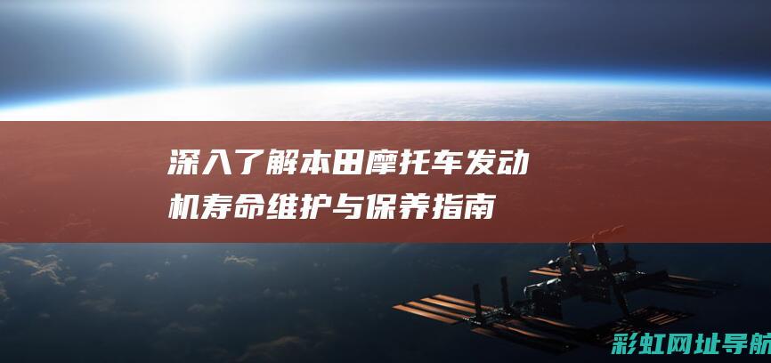 深入了解本田摩托车发动机寿命：维护与保养指南 (我想更详细了解本田)