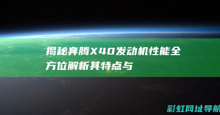 揭秘奔腾X40发动机性能：全方位解析其特点与表现 (奔腾x4质量怎么样)