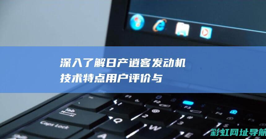 深入了解日产逍客发动机：技术特点、用户评价与驾驶体验分享 (你认识日产)