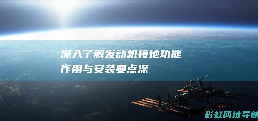 深入了解发动机接地：功能、作用与安装要点 (深入了解发动机的原理)