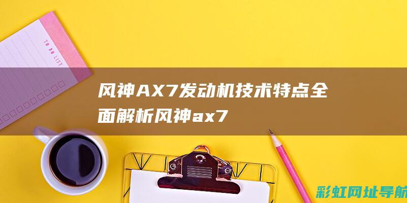 风神AX7发动机技术特点全面解析 (风神ax7发动机是什么牌子)